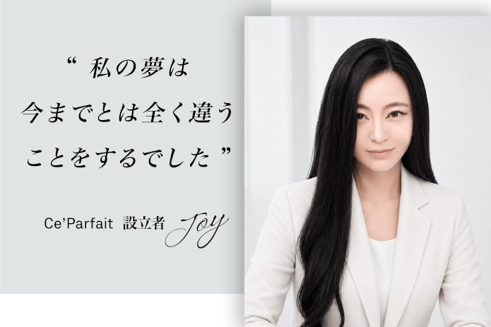 “私の夢は今までとは全く違うことをするでした” -Ce’Parfait 設立者-
